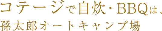 コテージで自炊・BBQは、 孫太郎オートキャンプ場