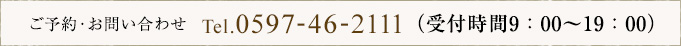 ご予約・お問い合わせTel.0597-46-2111(受付時間：9：00～19：00)