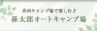 系列キャンプ場で楽しむ♪ 孫太郎オートキャンプ場