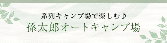 系列キャンプ場で楽しむ♪孫太郎オートキャンプ場