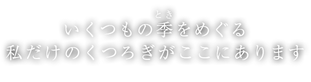 いくつもの季をめぐる 私だけのくつろぎがここにあります