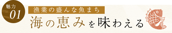 【魅力01】漁業の盛んな魚まち 海の恵みを味わえる
