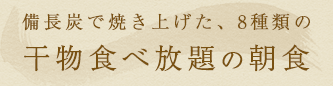備長炭で焼き上げた、8種類の干し物食べ放題の朝食