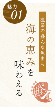 【魅力01】漁業の盛んな魚まち 海の恵みを味わえる